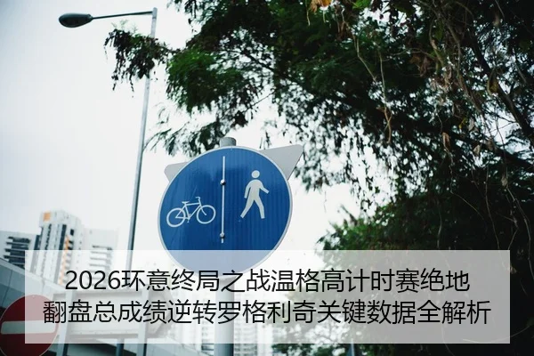 2026环意终局之战温格高计时赛绝地翻盘总成绩逆转罗格利奇关键数据全解析